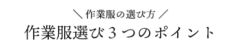 ＼ 作業服の選び方 ／作業服選び３つのポイント作業服にはどんな種類があるの？